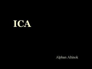 ICA Alphan Altinok Outline PCA ICA Foundation Ambiguities