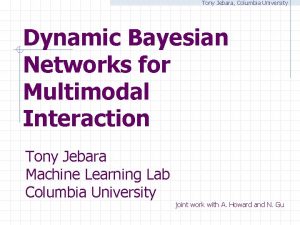 Tony Jebara Columbia University Dynamic Bayesian Networks for