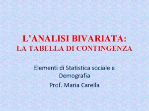 LANALISI BIVARIATA LA TABELLA DI CONTINGENZA Elementi di