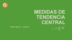 MEDIDAS DE TENDENCIA CENTRAL Matemticas Unidad 2 INTRODUCCIN