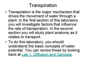 Transpiration Transpiration is the major mechanism that drives