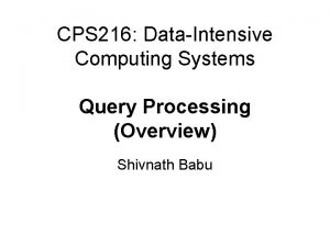 CPS 216 DataIntensive Computing Systems Query Processing Overview