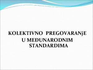 KOLEKTIVNO PREGOVARANj E U MEUNARODNIM STANDARDIMA Karakteristike kolektivnih