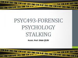 PSYC 493 FORENSIC PSYCHOLOGY STALKING Assist Prof Dilek