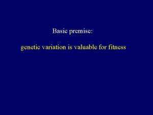 Basic premise genetic variation is valuable for fitness