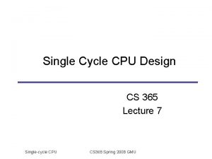 Single Cycle CPU Design CS 365 Lecture 7