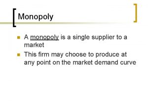 Monopoly n n A monopoly is a single