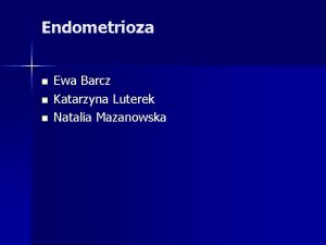Endometrioza n n n Ewa Barcz Katarzyna Luterek