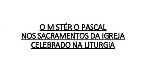 O MISTRIO PASCAL NOS SACRAMENTOS DA IGREJA CELEBRADO