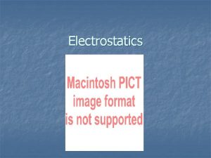 Electrostatics Electrostatics n n n The study of