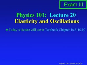 Exam III Physics 101 Lecture 20 Elasticity and