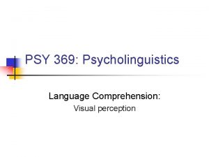 PSY 369 Psycholinguistics Language Comprehension Visual perception Beyond