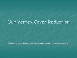 Our Vertex Cover Reduction Slides by Muli Safra