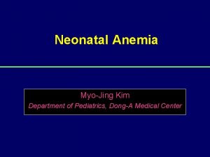 Neonatal Anemia MyoJing Kim Department of Pediatrics DongA