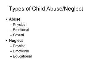 Types of Child AbuseNeglect Abuse Physical Emotional Sexual