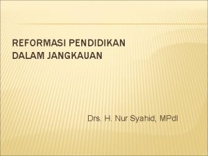 REFORMASI PENDIDIKAN DALAM JANGKAUAN Drs H Nur Syahid