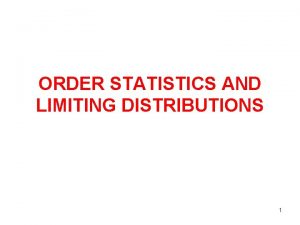 ORDER STATISTICS AND LIMITING DISTRIBUTIONS 1 ORDER STATISTICS