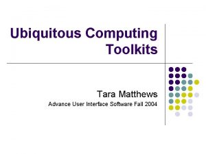 Ubiquitous Computing Toolkits Tara Matthews Advance User Interface