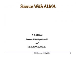 Science With ALMA T L Wilson European ALMA