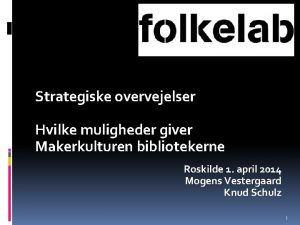 Strategiske overvejelser Hvilke muligheder giver Makerkulturen bibliotekerne Roskilde