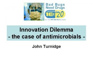 Innovation Dilemma the case of antimicrobials John Turnidge