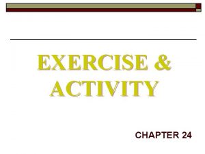 EXERCISE ACTIVITY CHAPTER 24 EXERCISE ACTIVITY Activity and