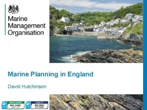 Marine Planning in England David Hutchinson Why marine