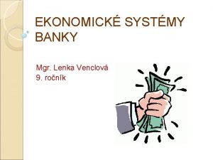 EKONOMICK SYSTMY BANKY Mgr Lenka Venclov 9 ronk