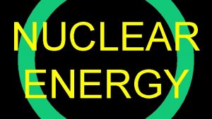 NUCLEAR ENERGY Nuclear energy Thermal energy Electricity U