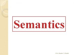 Semantics Dr Khader T Khader Semantics is the