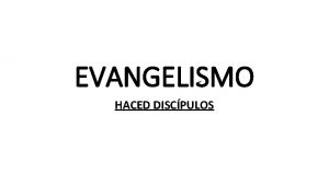 EVANGELISMO HACED DISCPULOS EL DISCIPULADO Y EL EVANGELISMO