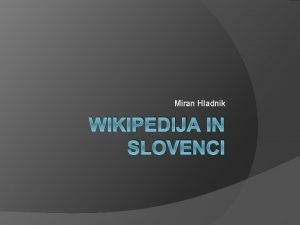 Miran Hladnik WIKIPEDIJA IN SLOVENCI Kaj je Wikipedja