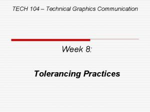 TECH 104 Technical Graphics Communication Week 8 Tolerancing