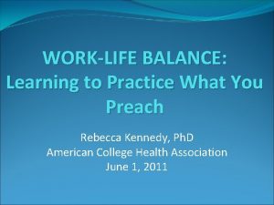 WORKLIFE BALANCE Learning to Practice What You Preach