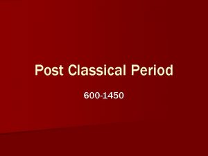 Post Classical Period 600 1450 How did we