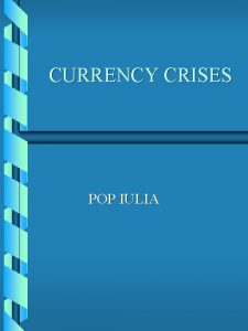 CURRENCY CRISES POP IULIA Introduction b Importance and