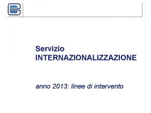 Servizio INTERNAZIONALIZZAZIONE anno 2013 linee di intervento Principali