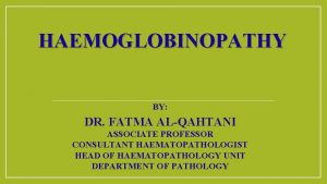 HAEMOGLOBINOPATHY BY DR FATMA ALQAHTANI ASSOCIATE PROFESSOR CONSULTANT