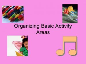Organizing Basic Activity Areas Organizing Activity Areas Activity