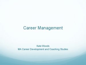 Career Management Kate Woods MA Career Development and