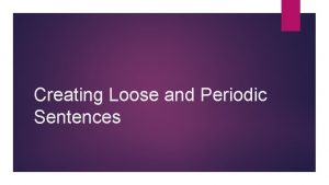 Creating Loose and Periodic Sentences Methods to Making