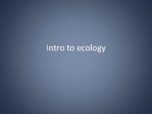 Intro to ecology What is ecology The study