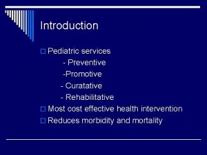 Introduction Pediatric services Preventive Promotive Curatative Rehabilitative Most
