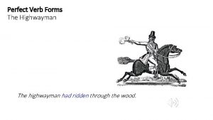 Perfect Verb Forms The Highwayman The highwayman had
