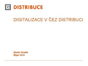 DIGITALIZACE V EZ DISTRIBUCI Martin Zmelk jen 2018
