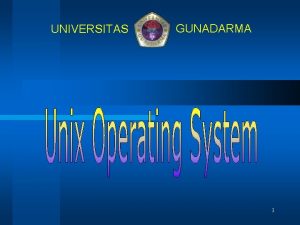UNIVERSITAS GUNADARMA 1 Unix Operating System Unix is