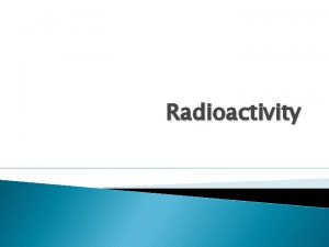 Radioactivity Radioactivity In a normal chemical reaction the