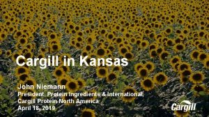 Cargill in Kansas John Niemann President Protein Ingredients