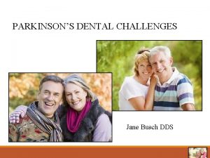 PARKINSONS DENTAL CHALLENGES Jane Busch DDS Outline General