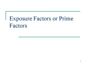 Exposure Factors or Prime Factors 1 PRIME FACTORS